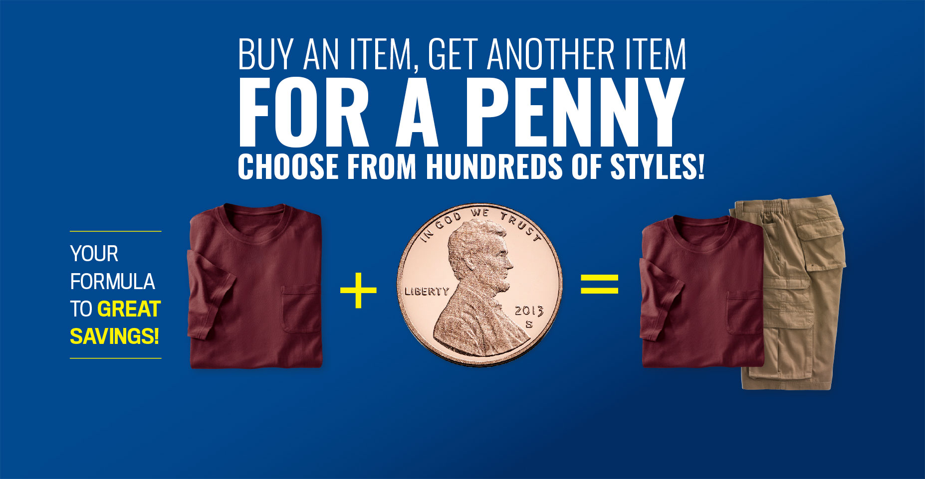 Buy an item, get another item for a penny choose from hundreds of styles